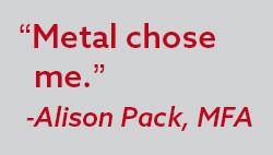"Metal Chose Me" Alison Pack, M.F.A.