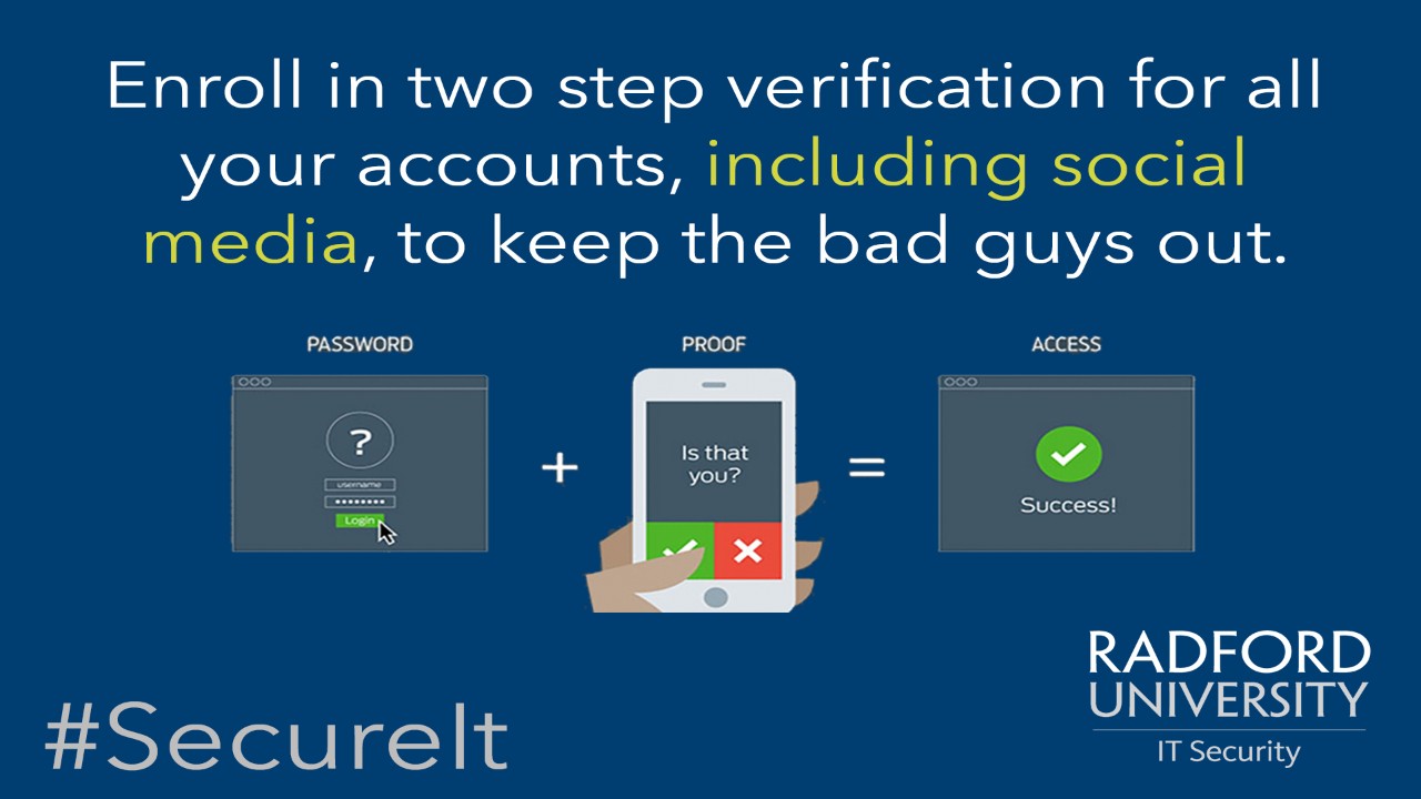 Enroll in two step verification for all your accounts, including social media, to keep the bad guys out.