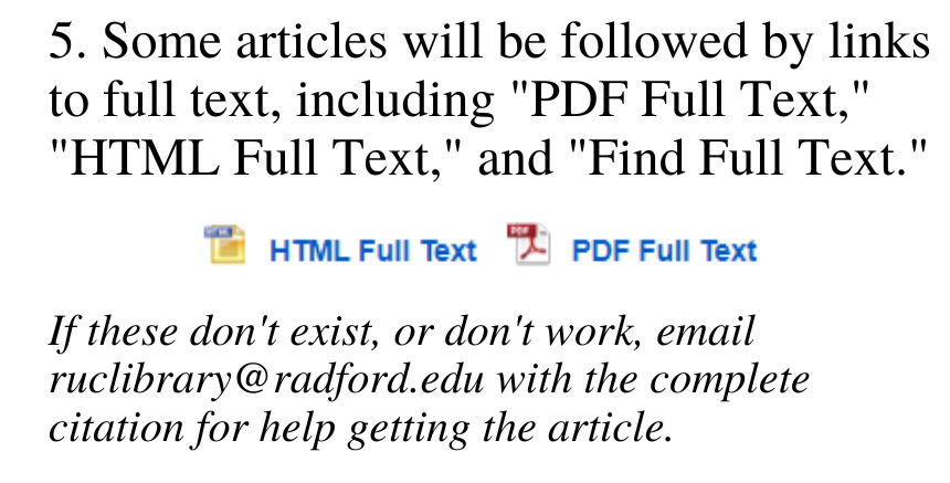 Some articles will be followed by links to full text, including PDF Full Text, HTML Full Text, and Find Full Text. If these don't exist, or don't work, email ruclibrary@radford.edu with the complete citation for help getting the article.