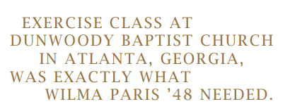 EXERCISE CLASS AT DUNWOODY BAPTIST CHURCH IN ATLANTA, GEORGIA, WAS EXACTLY WHAT WILMA PARIS ’48 NEEDED.