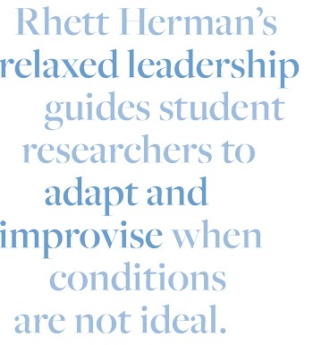Rhett Herman's relaxed leadership guides student researchers to adapt and improvise when conditions are not ideal.
