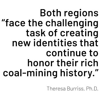 "Both regions face the challenging task of creating new identities that continue to honor their rich coal-mining history." Quote from Theresa Burriss, Ph.D.