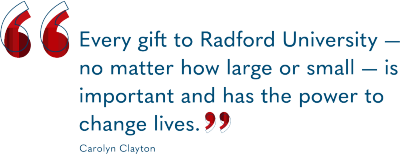 "Every gift to Radford University — no matter how large or small — is important and has the power to change lives." Carolyn Clayton
