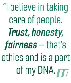 " I believe in taking care of people. Trust, honesty, fairness - that's ethics and is a part of my DNA."