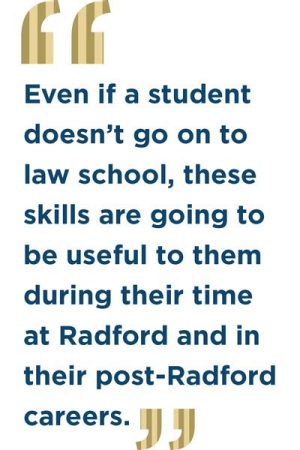 "Even if a student doesn't go on to law school, these skills are going to be useful to them during their time at Radford and in their post-Radford careers"