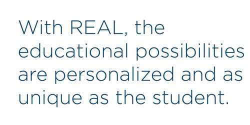 WIth REAL, the educational possibilities are personalized and as unique as the student.